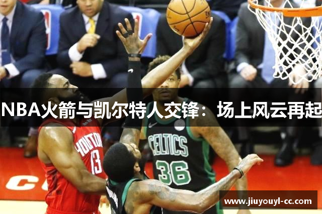 NBA火箭与凯尔特人交锋：场上风云再起