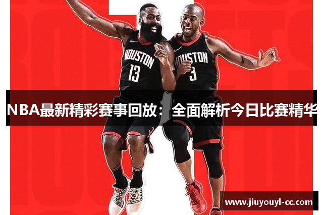 NBA最新精彩赛事回放：全面解析今日比赛精华