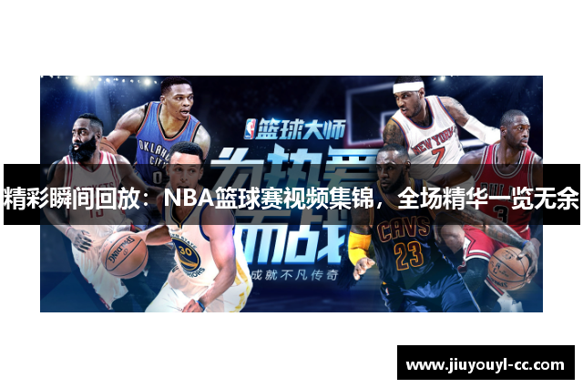 精彩瞬间回放：NBA篮球赛视频集锦，全场精华一览无余